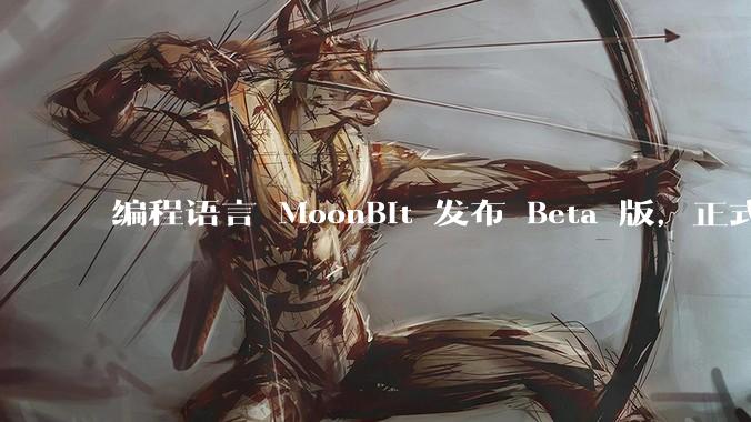 编程语言 MoonBit 发布 Beta 版，正式进入企业场景应用，会带来哪些影响？