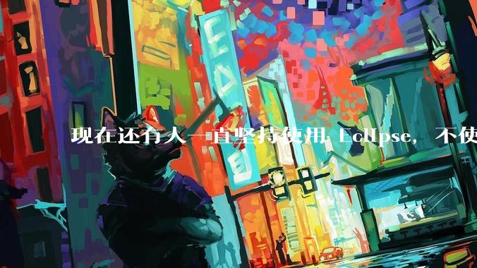 现在还有人一直坚持使用 Eclipse，不使用 IntelliJ IDEA 吗？