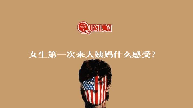 女生第一次来大姨妈什么感受？