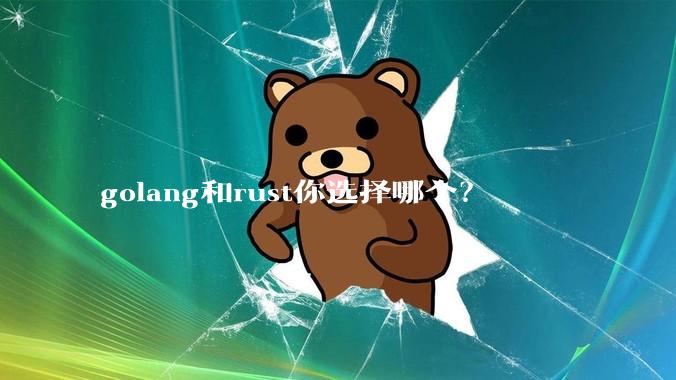 golang和rust你选择哪个？