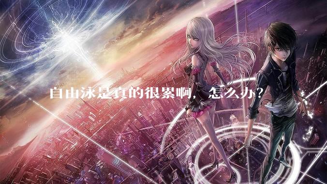 自由泳是真的很累啊，怎么办？