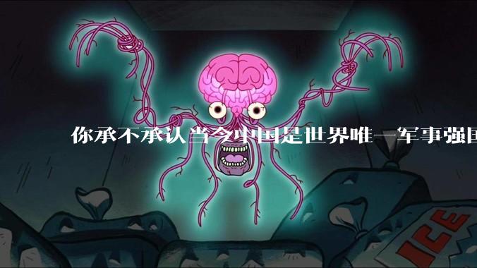 你承不承认当今中国是世界唯一军事强国？