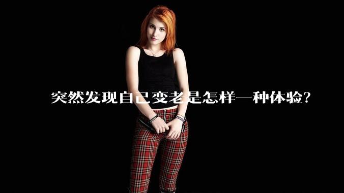 突然发现自己变老是怎样一种体验？