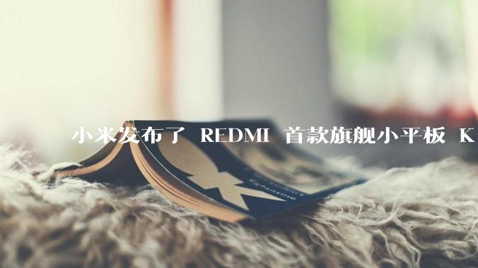 小米发布了 REDMI 首款旗舰小平板 K Pad，仅 8.8 英寸，小巧便携，如何评价这一设计？