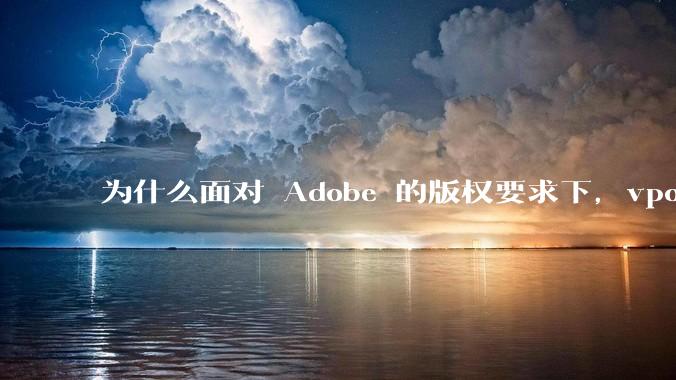 为什么面对 Adobe 的版权要求下，vposy 大神还能从容不迫？