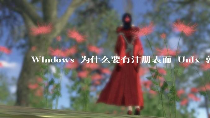 Windows 为什么要有注册表而 Unix 就不需要？