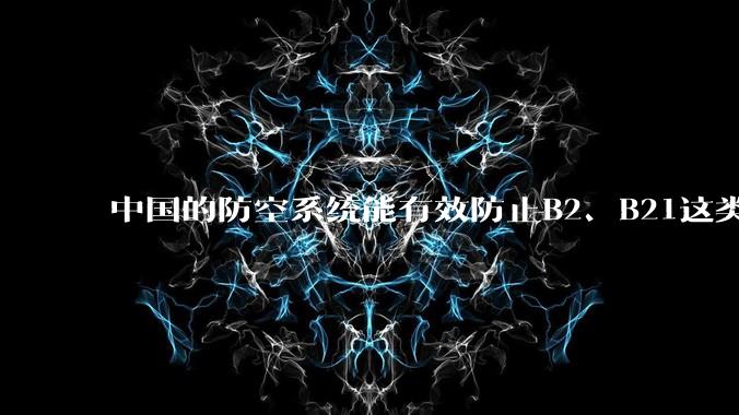 中国的防空系统能有效防止B2、B21这类飞翼隐身战略轰炸机入侵吗？