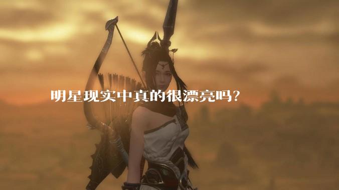 明星现实中真的很漂亮吗？