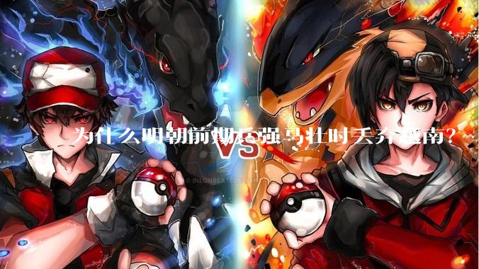 为什么明朝前期兵强马壮时丢弃越南？